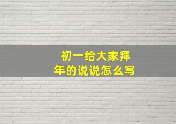 初一给大家拜年的说说怎么写