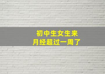 初中生女生来月经超过一周了