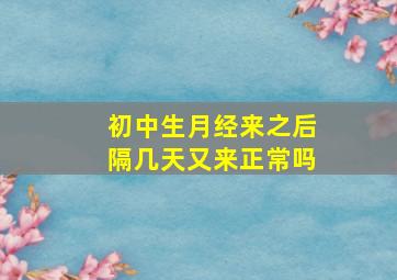 初中生月经来之后隔几天又来正常吗