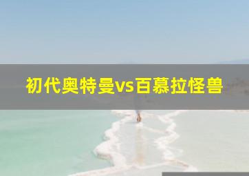 初代奥特曼vs百慕拉怪兽