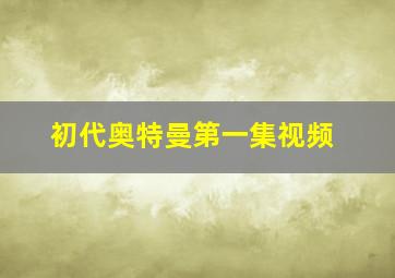 初代奥特曼第一集视频