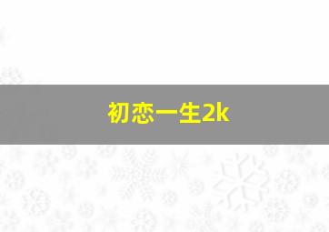 初恋一生2k