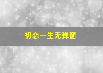 初恋一生无弹窗