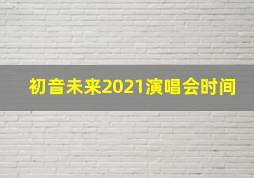 初音未来2021演唱会时间