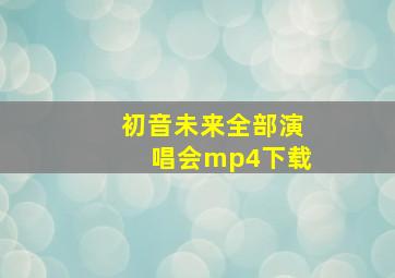 初音未来全部演唱会mp4下载