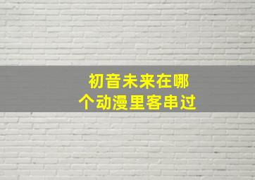 初音未来在哪个动漫里客串过