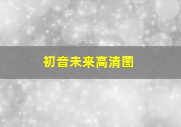 初音未来高清图