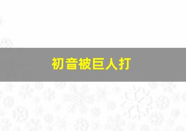 初音被巨人打