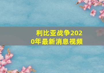 利比亚战争2020年最新消息视频