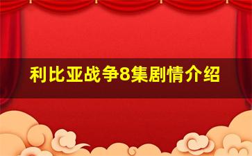 利比亚战争8集剧情介绍