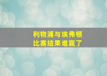 利物浦与埃弗顿比赛结果谁赢了