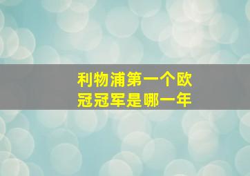 利物浦第一个欧冠冠军是哪一年