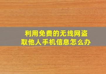 利用免费的无线网盗取他人手机信息怎么办