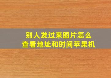 别人发过来图片怎么查看地址和时间苹果机