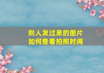 别人发过来的图片如何查看拍照时间