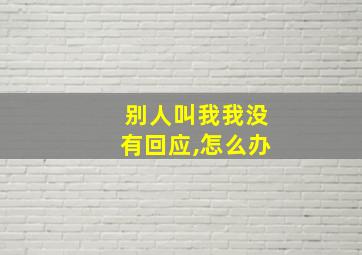 别人叫我我没有回应,怎么办