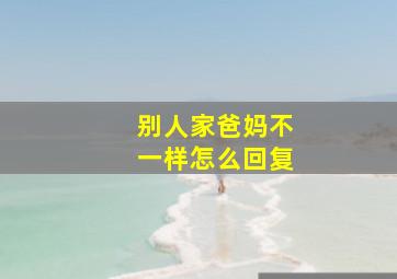 别人家爸妈不一样怎么回复