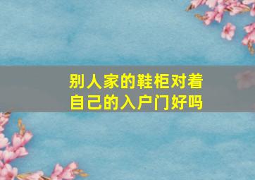 别人家的鞋柜对着自己的入户门好吗