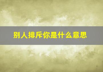 别人排斥你是什么意思