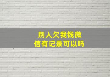 别人欠我钱微信有记录可以吗