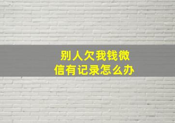 别人欠我钱微信有记录怎么办