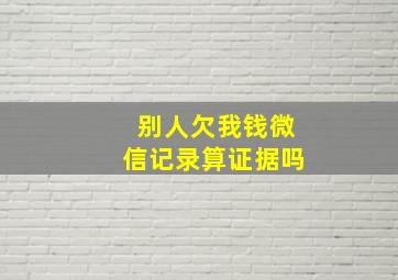 别人欠我钱微信记录算证据吗