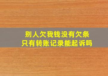 别人欠我钱没有欠条只有转账记录能起诉吗