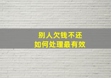 别人欠钱不还如何处理最有效