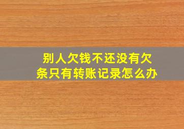 别人欠钱不还没有欠条只有转账记录怎么办