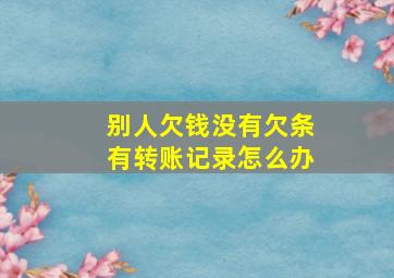 别人欠钱没有欠条有转账记录怎么办