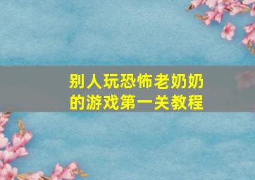 别人玩恐怖老奶奶的游戏第一关教程