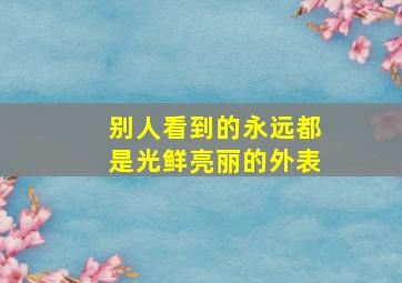 别人看到的永远都是光鲜亮丽的外表