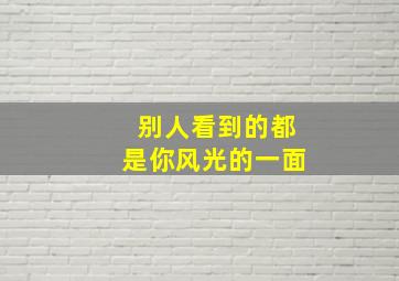 别人看到的都是你风光的一面