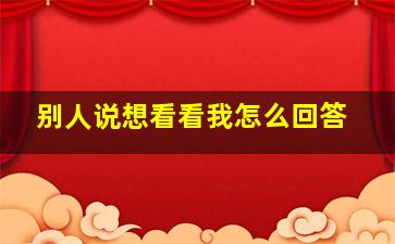 别人说想看看我怎么回答