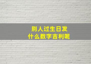 别人过生日发什么数字吉利呢