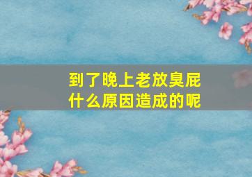 到了晚上老放臭屁什么原因造成的呢