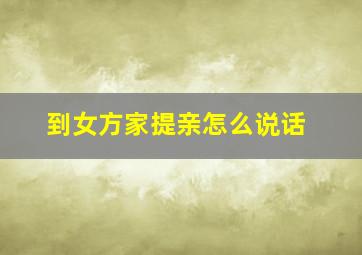 到女方家提亲怎么说话