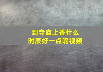 到寺庙上香什么时辰好一点呢视频