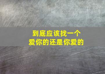 到底应该找一个爱你的还是你爱的