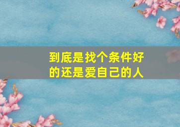 到底是找个条件好的还是爱自己的人