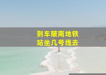 到车陂南地铁站坐几号线去