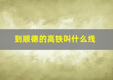 到顺德的高铁叫什么线