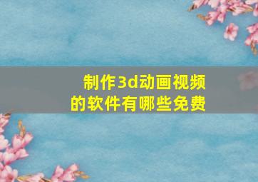 制作3d动画视频的软件有哪些免费