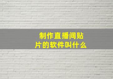 制作直播间贴片的软件叫什么