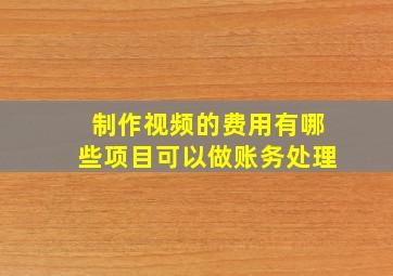 制作视频的费用有哪些项目可以做账务处理