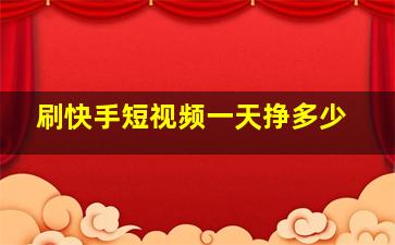 刷快手短视频一天挣多少