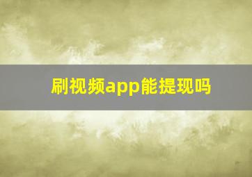 刷视频app能提现吗