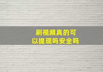 刷视频真的可以提现吗安全吗