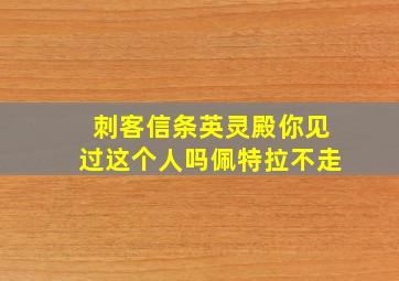 刺客信条英灵殿你见过这个人吗佩特拉不走