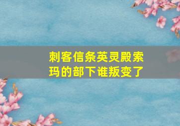 刺客信条英灵殿索玛的部下谁叛变了